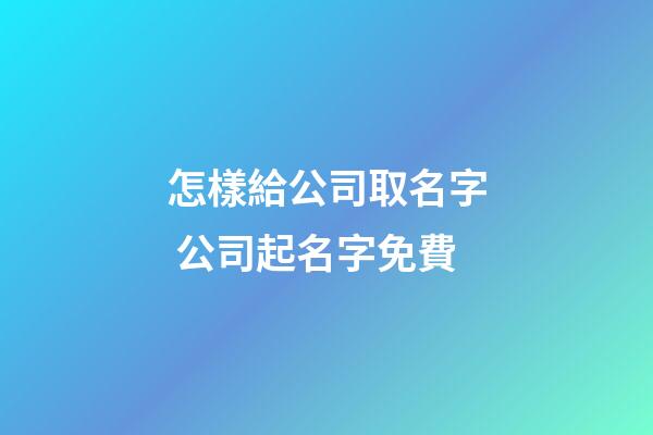 怎樣給公司取名字 公司起名字免費